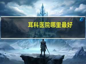 耳科医院哪里最好（耳科医院）