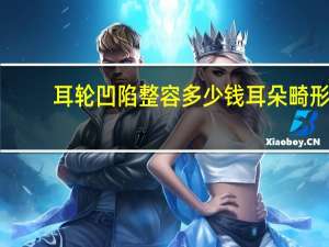 耳轮凹陷整容多少钱 耳朵畸形整形手术多少钱