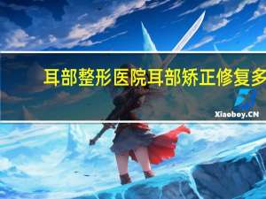 耳部整形医院 耳部矫正修复多少钱