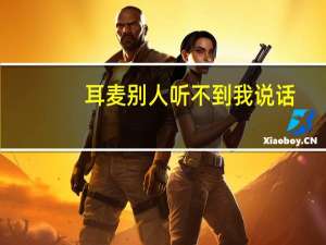 耳麦别人听不到我说话（耳麦说话别人听不见）