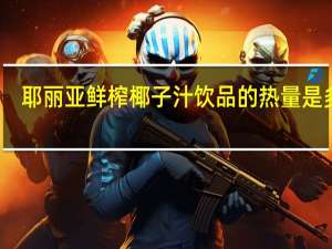 耶丽亚 鲜榨椰子汁饮品的热量是多少