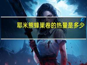 耶米熊 蜂巢卷的热量是多少