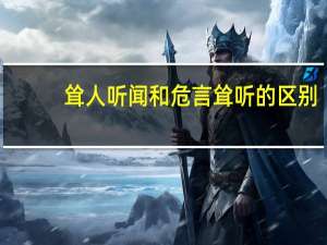 耸人听闻和危言耸听的区别（耸人听闻）