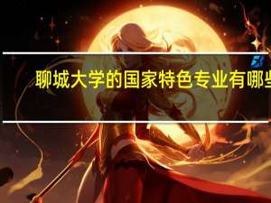 聊城大学的国家特色专业有哪些