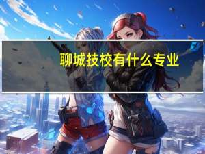 聊城技校有什么专业