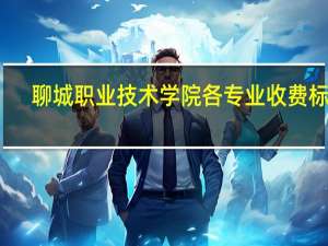 聊城职业技术学院各专业收费标准