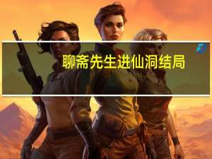 聊斋先生进仙洞结局（聊斋先生主题曲）