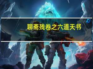 聊斋残卷之六道天书(关于聊斋残卷之六道天书简述)