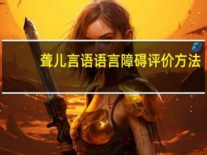 聋儿言语语言障碍评价方法