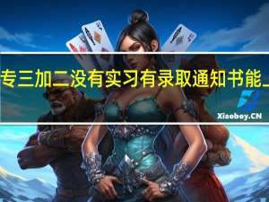 职业中专三加二没有实习有录取通知书能上对接学校吗