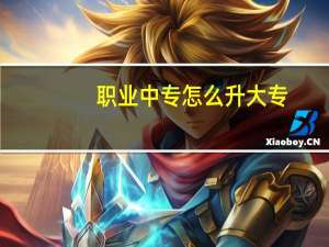 职业中专怎么升大专（中专怎么升大专）