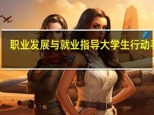 职业发展与就业指导 大学生行动手册(关于职业发展与就业指导 大学生行动手册简述)