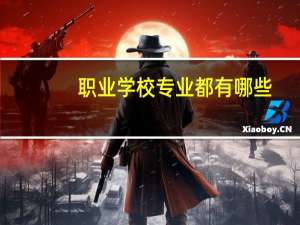 职业学校专业都有哪些