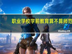 职业学校学前教育算不算师范