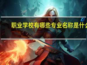 职业学校有哪些专业名称是什么