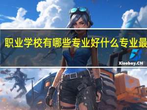 职业学校有哪些专业好 什么专业最吃香