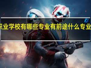 职业学校有哪些专业有前途 什么专业最吃香