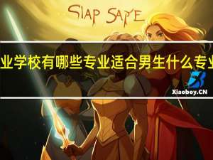 职业学校有哪些专业适合男生 什么专业有发展