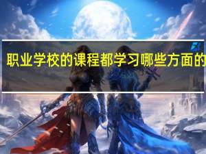职业学校的课程都学习哪些方面的知识