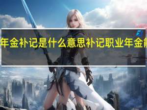 职业年金补记是什么意思　补记职业年金能补多少钱