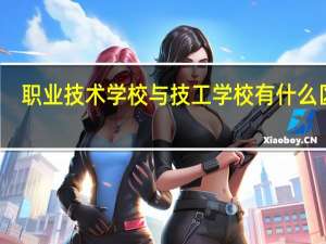 职业技术学校与技工学校有什么区别