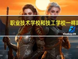 职业技术学校和技工学校一样吗