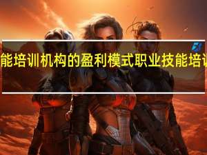 职业技能培训机构的盈利模式 职业技能培训哪家机构好