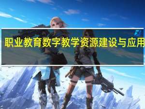 职业教育数字教学资源建设与应用研究(关于职业教育数字教学资源建设与应用研究简述)