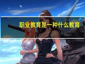 职业教育是一种什么教育