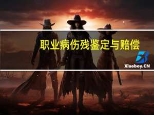职业病伤残鉴定与赔偿(关于职业病伤残鉴定与赔偿简述)