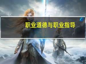 职业道德与职业指导(关于职业道德与职业指导简述)