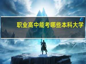 职业高中能考哪些本科大学（职业高中能考哪些大学）