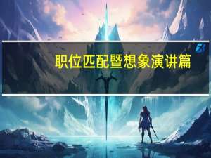 职位匹配暨想象演讲篇(关于职位匹配暨想象演讲篇简述)