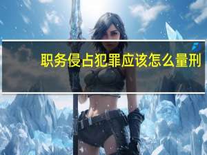 职务侵占犯罪应该怎么量刑