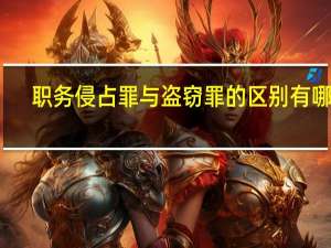 职务侵占罪与盗窃罪的区别有哪些