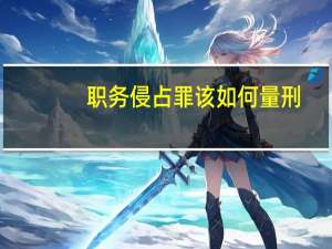 职务侵占罪该如何量刑