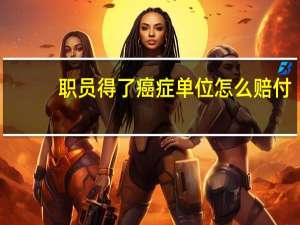 职员得了癌症单位怎么赔付