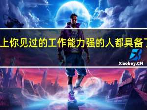 职场上你见过的工作能力强的人都具备了哪些特质