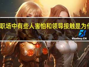 职场中有些人害怕和领导接触是为什么呢？