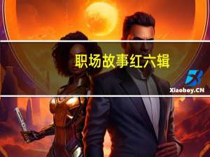 职场故事 红六辑(关于职场故事 红六辑简述)
