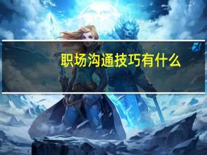 职场沟通技巧有什么