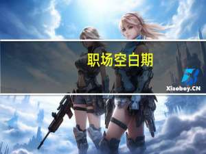 职场空白期(关于职场空白期简述)