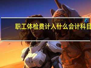 职工体检费计入什么会计科目