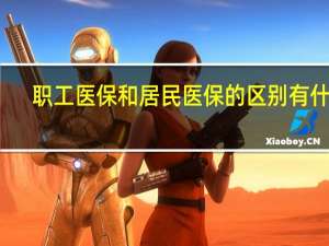 职工医保和居民医保的区别有什么