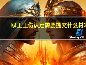 职工工伤认定需要提交什么材料