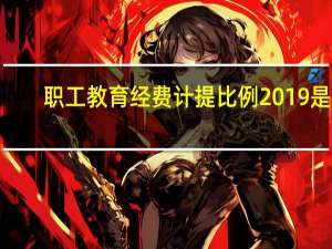 职工教育经费计提比例2019是8%（职工教育经费计提比例2020）