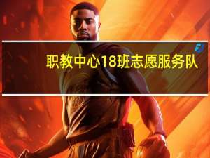 职教中心18班志愿服务队(关于职教中心18班志愿服务队简述)