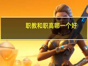职教和职高哪一个好