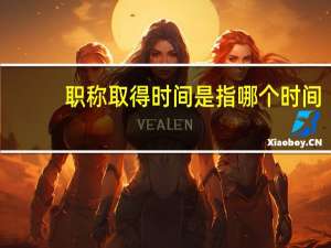 职称取得时间是指哪个时间