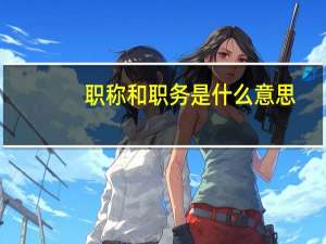 职称和职务是什么意思